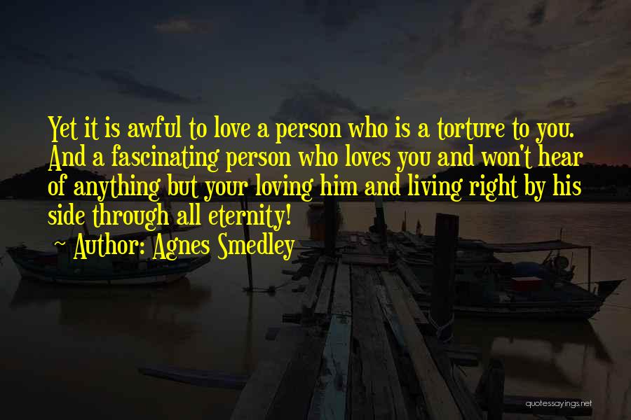 Agnes Smedley Quotes: Yet It Is Awful To Love A Person Who Is A Torture To You. And A Fascinating Person Who Loves