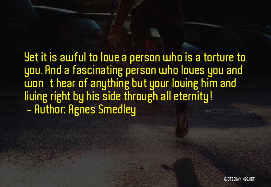 Agnes Smedley Quotes: Yet It Is Awful To Love A Person Who Is A Torture To You. And A Fascinating Person Who Loves