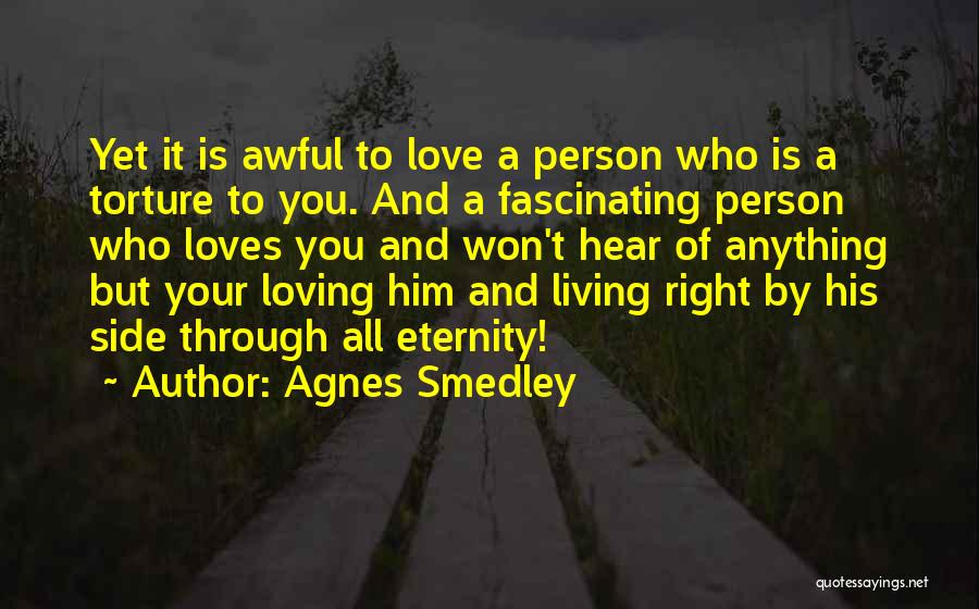 Agnes Smedley Quotes: Yet It Is Awful To Love A Person Who Is A Torture To You. And A Fascinating Person Who Loves