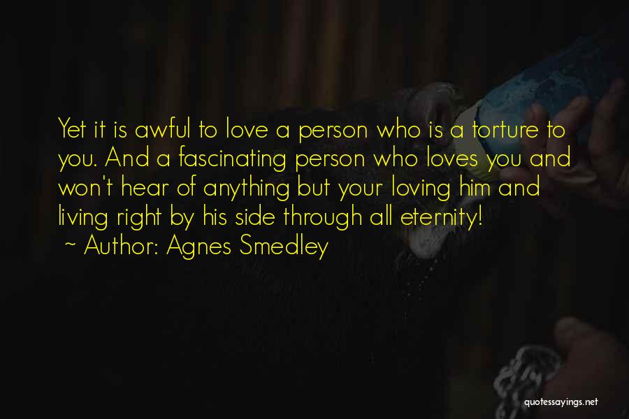 Agnes Smedley Quotes: Yet It Is Awful To Love A Person Who Is A Torture To You. And A Fascinating Person Who Loves
