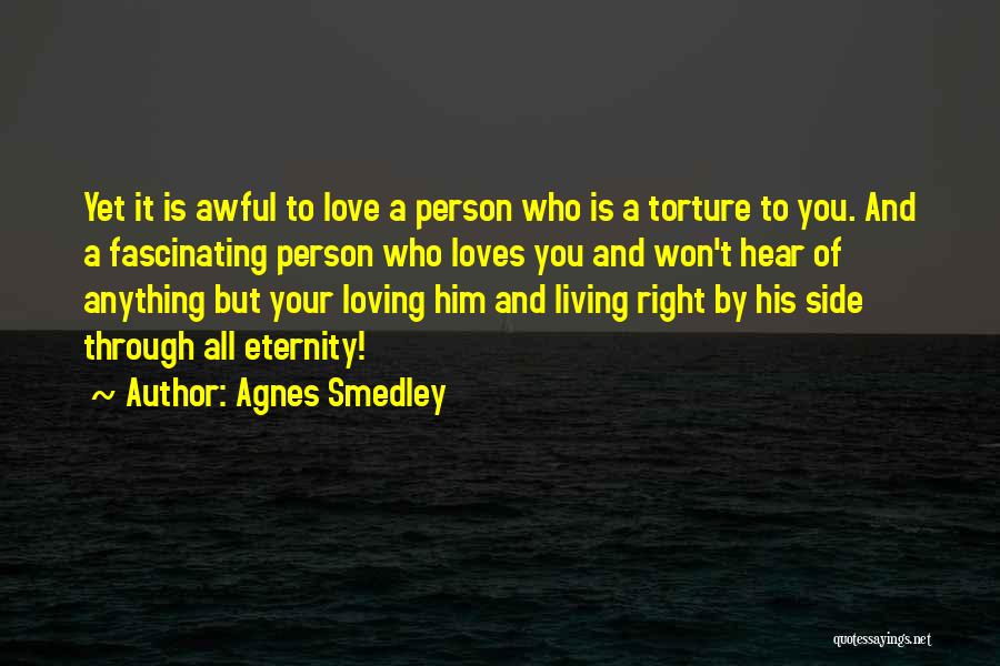 Agnes Smedley Quotes: Yet It Is Awful To Love A Person Who Is A Torture To You. And A Fascinating Person Who Loves