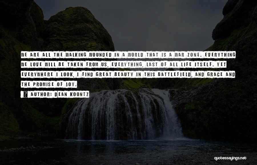 Dean Koontz Quotes: We Are All The Walking Wounded In A World That Is A War Zone. Everything We Love Will Be Taken