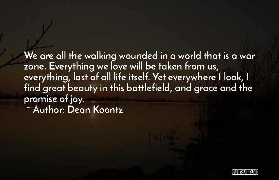 Dean Koontz Quotes: We Are All The Walking Wounded In A World That Is A War Zone. Everything We Love Will Be Taken