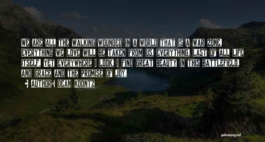 Dean Koontz Quotes: We Are All The Walking Wounded In A World That Is A War Zone. Everything We Love Will Be Taken