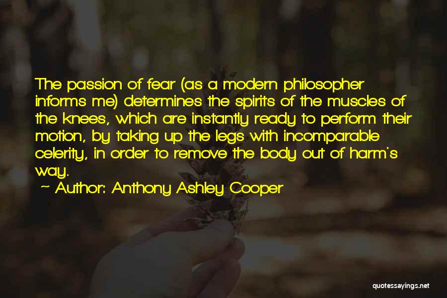 Anthony Ashley Cooper Quotes: The Passion Of Fear (as A Modern Philosopher Informs Me) Determines The Spirits Of The Muscles Of The Knees, Which