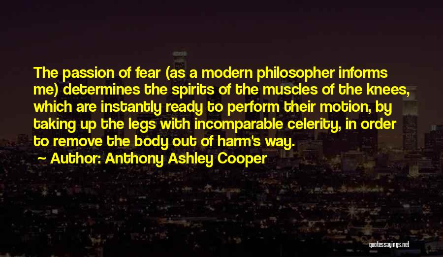 Anthony Ashley Cooper Quotes: The Passion Of Fear (as A Modern Philosopher Informs Me) Determines The Spirits Of The Muscles Of The Knees, Which