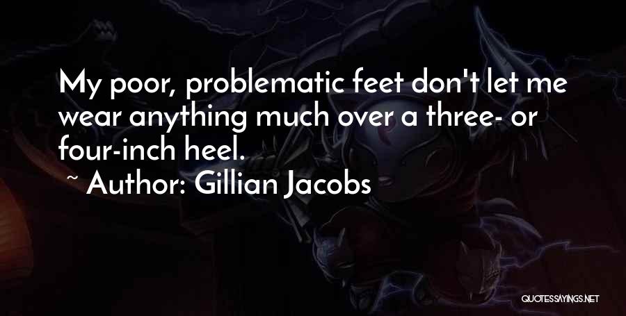 Gillian Jacobs Quotes: My Poor, Problematic Feet Don't Let Me Wear Anything Much Over A Three- Or Four-inch Heel.