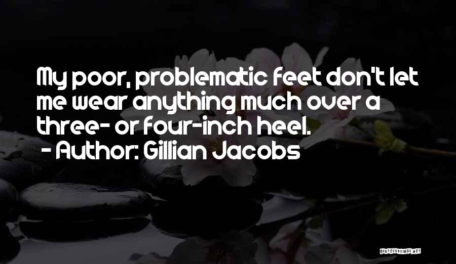 Gillian Jacobs Quotes: My Poor, Problematic Feet Don't Let Me Wear Anything Much Over A Three- Or Four-inch Heel.