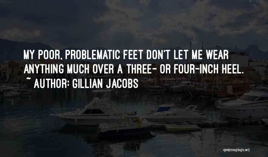 Gillian Jacobs Quotes: My Poor, Problematic Feet Don't Let Me Wear Anything Much Over A Three- Or Four-inch Heel.