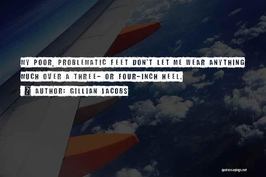 Gillian Jacobs Quotes: My Poor, Problematic Feet Don't Let Me Wear Anything Much Over A Three- Or Four-inch Heel.