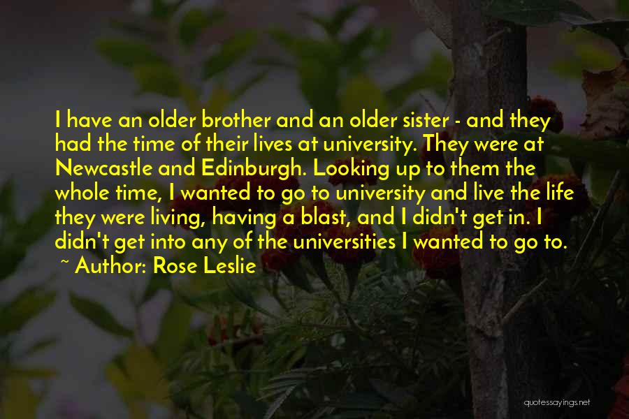 Rose Leslie Quotes: I Have An Older Brother And An Older Sister - And They Had The Time Of Their Lives At University.