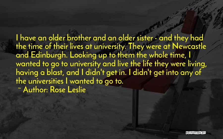 Rose Leslie Quotes: I Have An Older Brother And An Older Sister - And They Had The Time Of Their Lives At University.