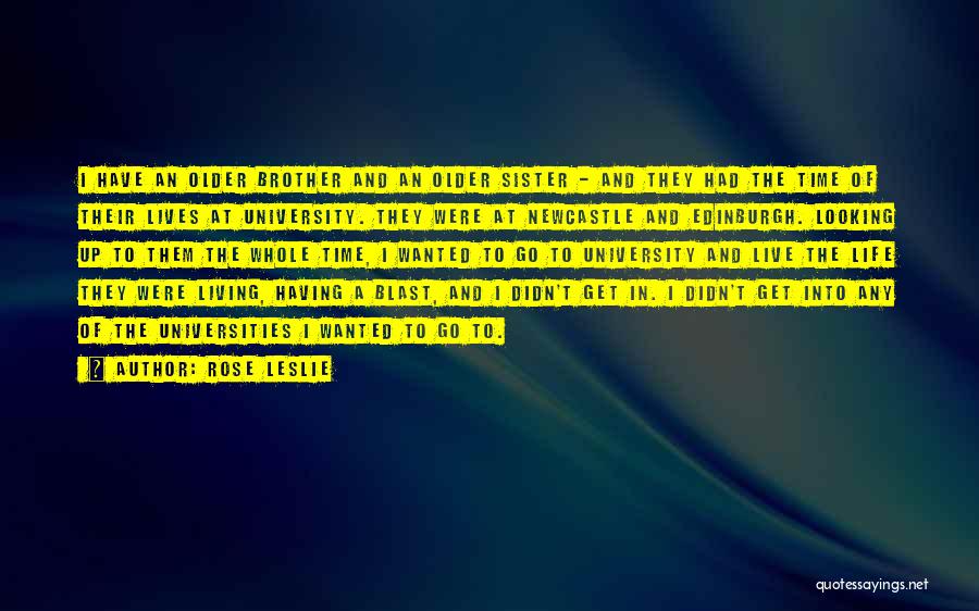 Rose Leslie Quotes: I Have An Older Brother And An Older Sister - And They Had The Time Of Their Lives At University.