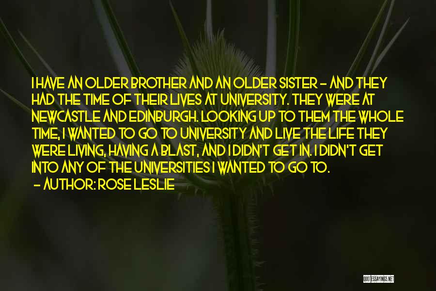 Rose Leslie Quotes: I Have An Older Brother And An Older Sister - And They Had The Time Of Their Lives At University.