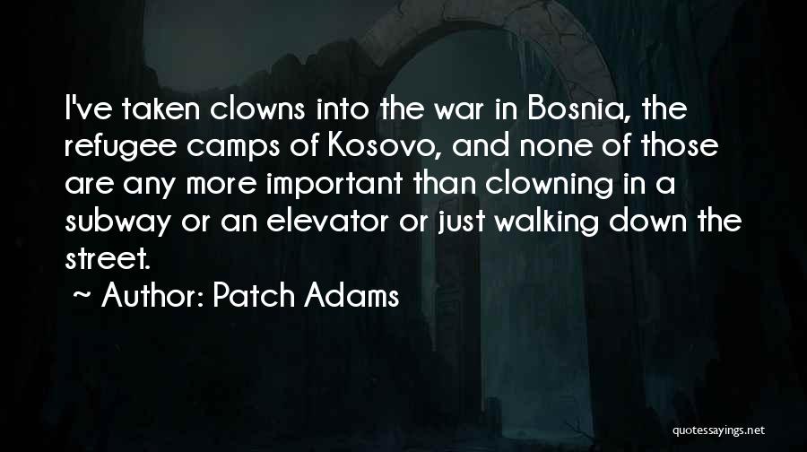 Patch Adams Quotes: I've Taken Clowns Into The War In Bosnia, The Refugee Camps Of Kosovo, And None Of Those Are Any More