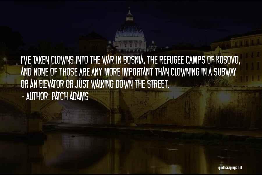 Patch Adams Quotes: I've Taken Clowns Into The War In Bosnia, The Refugee Camps Of Kosovo, And None Of Those Are Any More