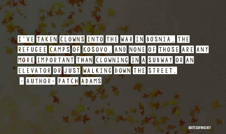 Patch Adams Quotes: I've Taken Clowns Into The War In Bosnia, The Refugee Camps Of Kosovo, And None Of Those Are Any More