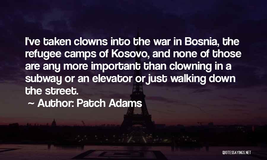 Patch Adams Quotes: I've Taken Clowns Into The War In Bosnia, The Refugee Camps Of Kosovo, And None Of Those Are Any More