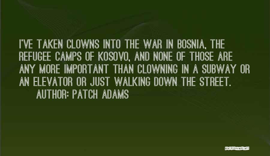 Patch Adams Quotes: I've Taken Clowns Into The War In Bosnia, The Refugee Camps Of Kosovo, And None Of Those Are Any More