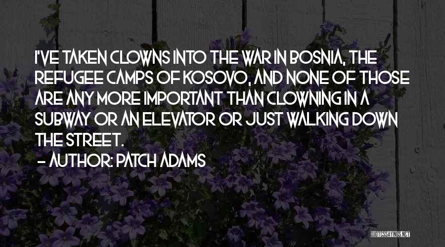 Patch Adams Quotes: I've Taken Clowns Into The War In Bosnia, The Refugee Camps Of Kosovo, And None Of Those Are Any More