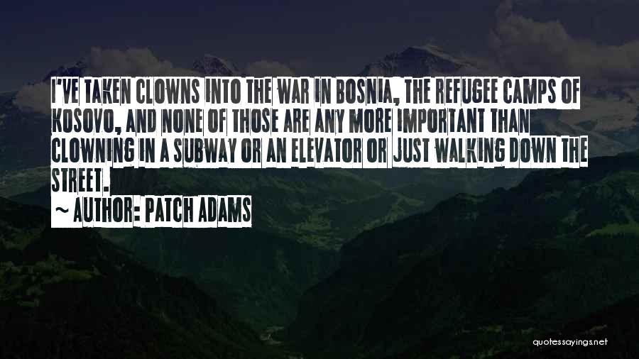 Patch Adams Quotes: I've Taken Clowns Into The War In Bosnia, The Refugee Camps Of Kosovo, And None Of Those Are Any More