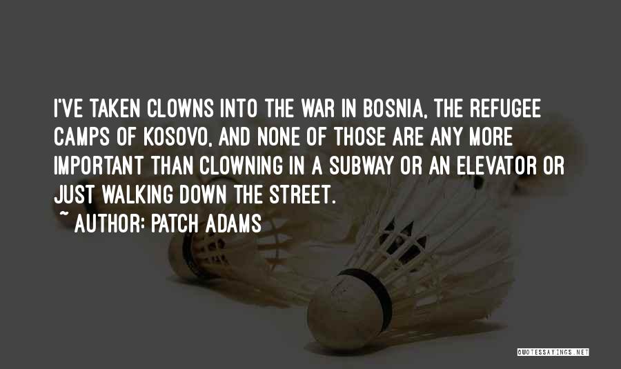 Patch Adams Quotes: I've Taken Clowns Into The War In Bosnia, The Refugee Camps Of Kosovo, And None Of Those Are Any More