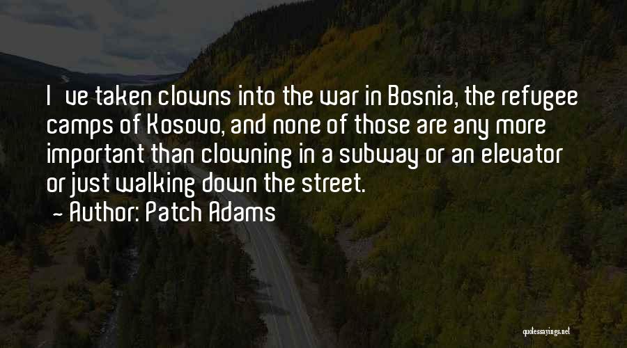 Patch Adams Quotes: I've Taken Clowns Into The War In Bosnia, The Refugee Camps Of Kosovo, And None Of Those Are Any More