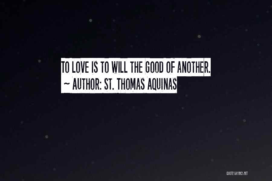 St. Thomas Aquinas Quotes: To Love Is To Will The Good Of Another.