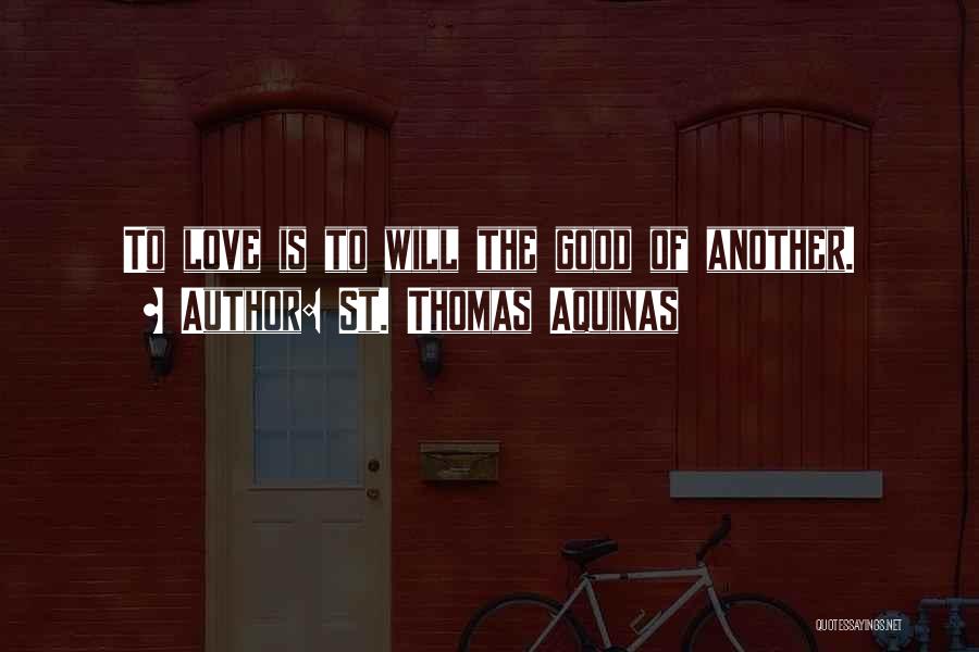 St. Thomas Aquinas Quotes: To Love Is To Will The Good Of Another.