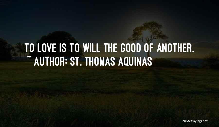 St. Thomas Aquinas Quotes: To Love Is To Will The Good Of Another.