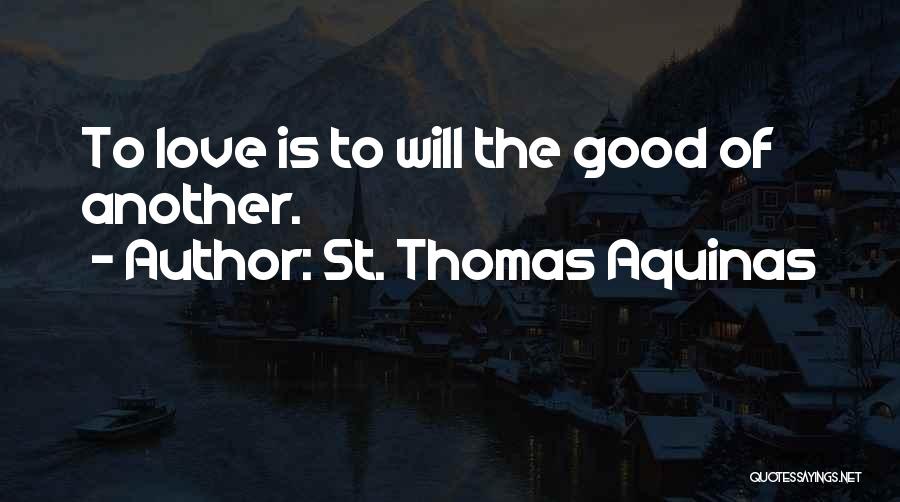 St. Thomas Aquinas Quotes: To Love Is To Will The Good Of Another.