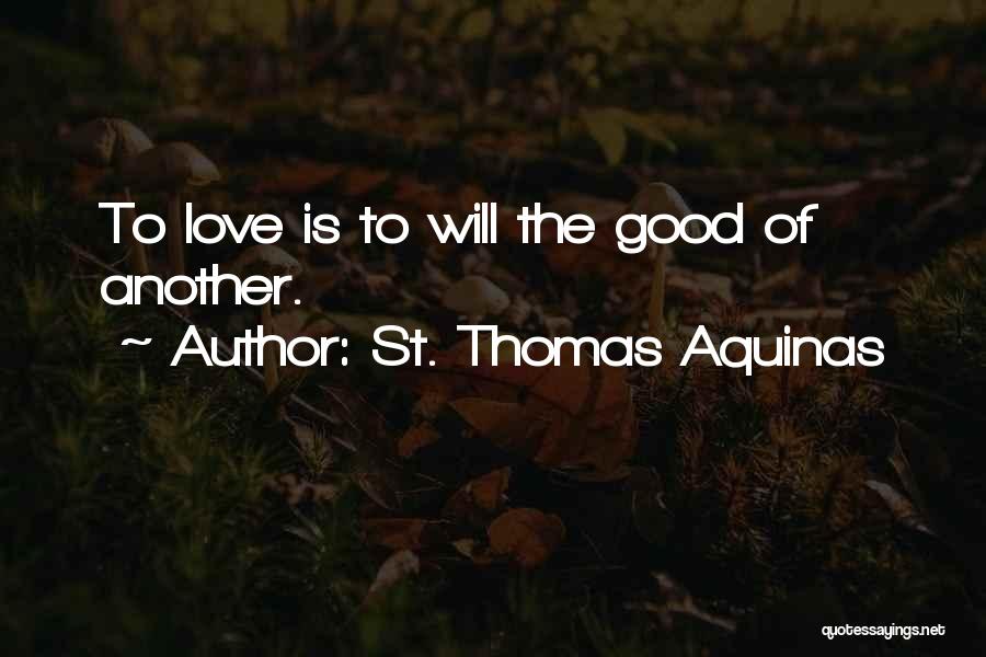 St. Thomas Aquinas Quotes: To Love Is To Will The Good Of Another.