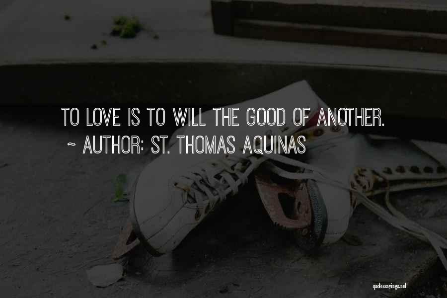 St. Thomas Aquinas Quotes: To Love Is To Will The Good Of Another.