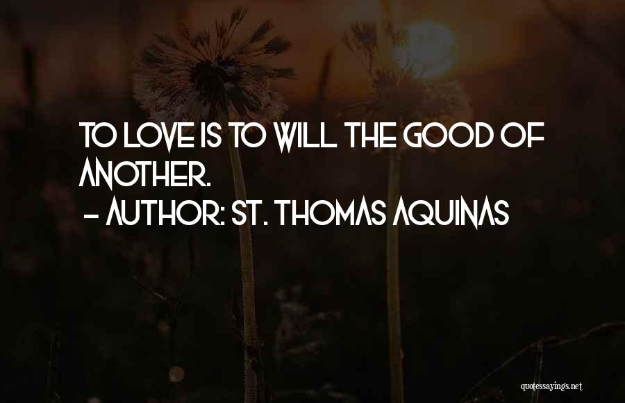 St. Thomas Aquinas Quotes: To Love Is To Will The Good Of Another.