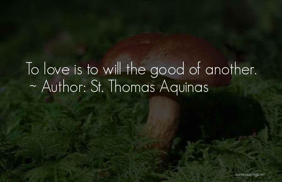 St. Thomas Aquinas Quotes: To Love Is To Will The Good Of Another.