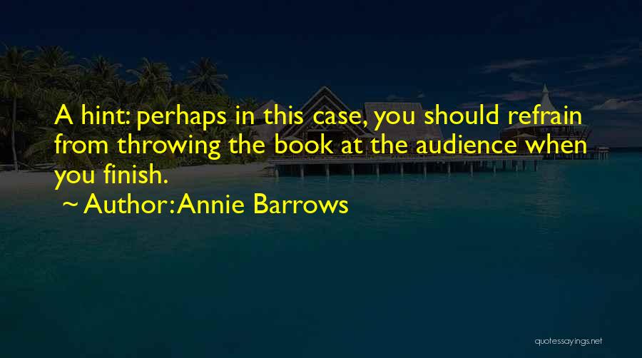 Annie Barrows Quotes: A Hint: Perhaps In This Case, You Should Refrain From Throwing The Book At The Audience When You Finish.