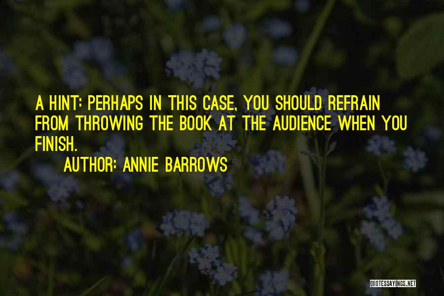 Annie Barrows Quotes: A Hint: Perhaps In This Case, You Should Refrain From Throwing The Book At The Audience When You Finish.