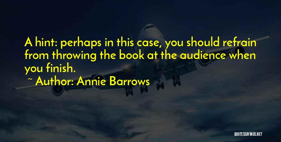 Annie Barrows Quotes: A Hint: Perhaps In This Case, You Should Refrain From Throwing The Book At The Audience When You Finish.