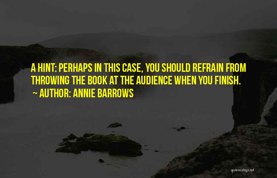 Annie Barrows Quotes: A Hint: Perhaps In This Case, You Should Refrain From Throwing The Book At The Audience When You Finish.