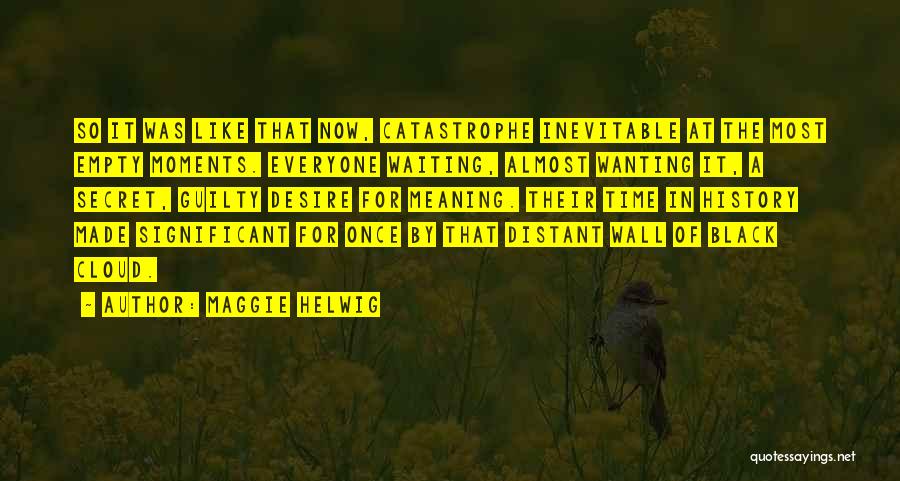 Maggie Helwig Quotes: So It Was Like That Now, Catastrophe Inevitable At The Most Empty Moments. Everyone Waiting, Almost Wanting It, A Secret,