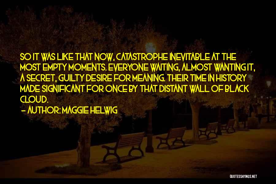 Maggie Helwig Quotes: So It Was Like That Now, Catastrophe Inevitable At The Most Empty Moments. Everyone Waiting, Almost Wanting It, A Secret,