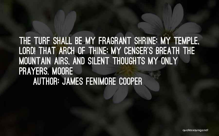 James Fenimore Cooper Quotes: The Turf Shall Be My Fragrant Shrine; My Temple, Lord! That Arch Of Thine; My Censer's Breath The Mountain Airs,