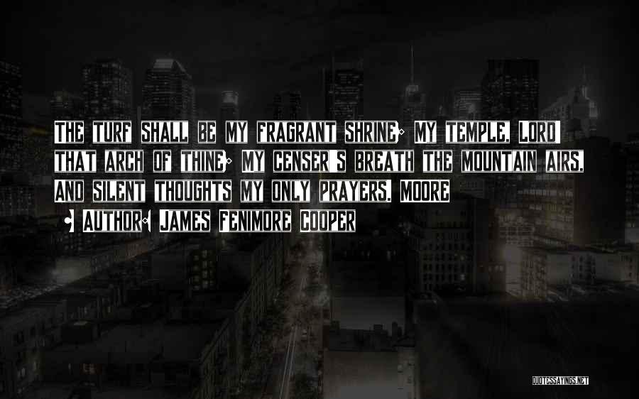 James Fenimore Cooper Quotes: The Turf Shall Be My Fragrant Shrine; My Temple, Lord! That Arch Of Thine; My Censer's Breath The Mountain Airs,