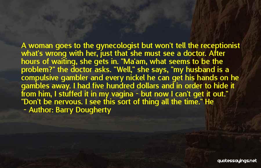 Barry Dougherty Quotes: A Woman Goes To The Gynecologist But Won't Tell The Receptionist What's Wrong With Her, Just That She Must See