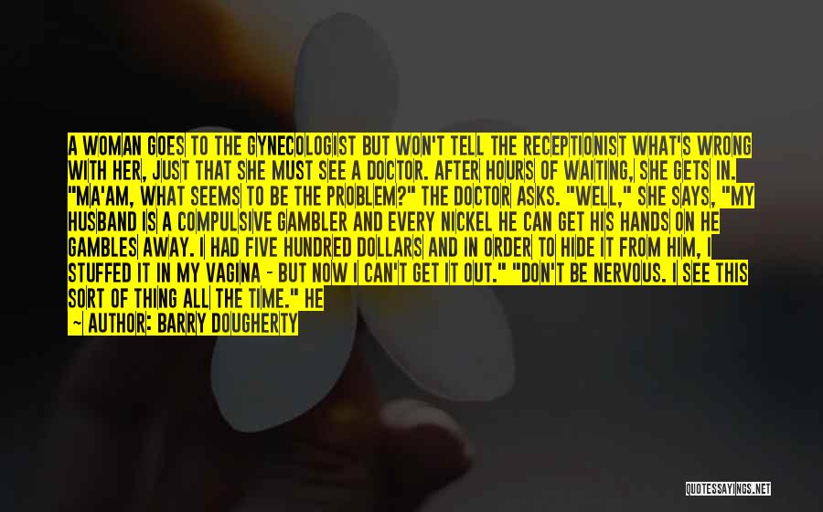 Barry Dougherty Quotes: A Woman Goes To The Gynecologist But Won't Tell The Receptionist What's Wrong With Her, Just That She Must See