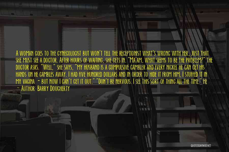 Barry Dougherty Quotes: A Woman Goes To The Gynecologist But Won't Tell The Receptionist What's Wrong With Her, Just That She Must See