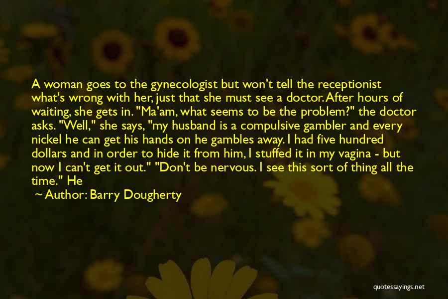 Barry Dougherty Quotes: A Woman Goes To The Gynecologist But Won't Tell The Receptionist What's Wrong With Her, Just That She Must See
