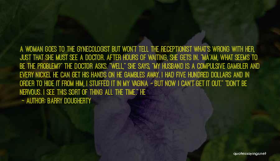 Barry Dougherty Quotes: A Woman Goes To The Gynecologist But Won't Tell The Receptionist What's Wrong With Her, Just That She Must See