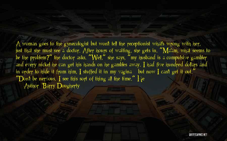 Barry Dougherty Quotes: A Woman Goes To The Gynecologist But Won't Tell The Receptionist What's Wrong With Her, Just That She Must See