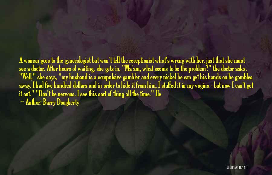 Barry Dougherty Quotes: A Woman Goes To The Gynecologist But Won't Tell The Receptionist What's Wrong With Her, Just That She Must See